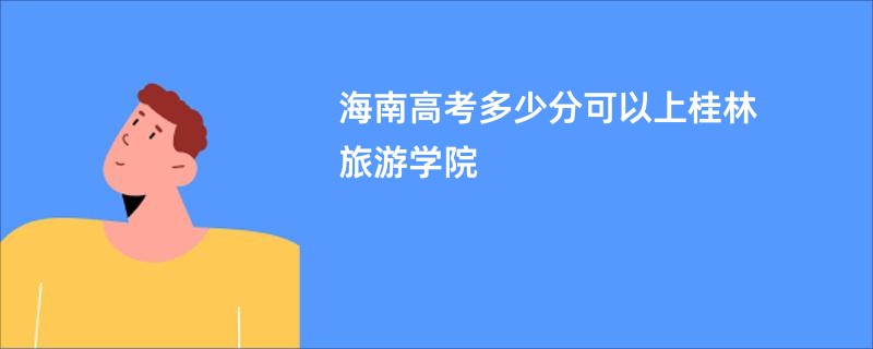 海南高考多少分可以上桂林旅游学院