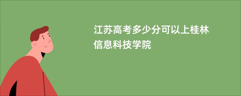 江苏高考多少分可以上桂林信息科技学院