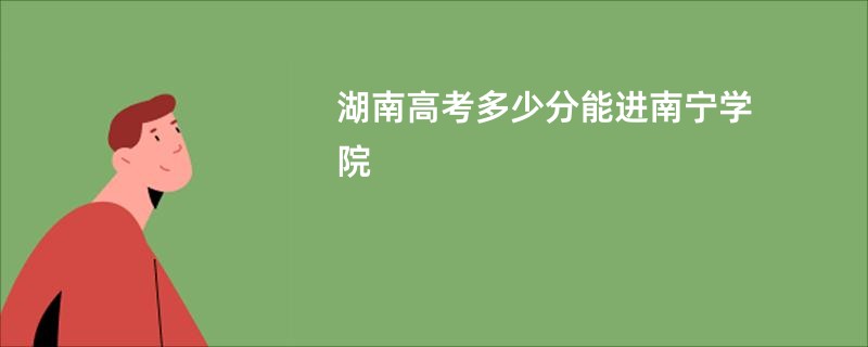 湖南高考多少分能进南宁学院