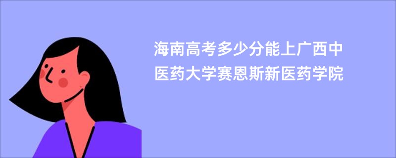 海南高考多少分能上广西中医药大学赛恩斯新医药学院