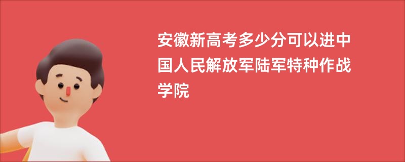 安徽新高考多少分可以进中国人民解放军陆军特种作战学院