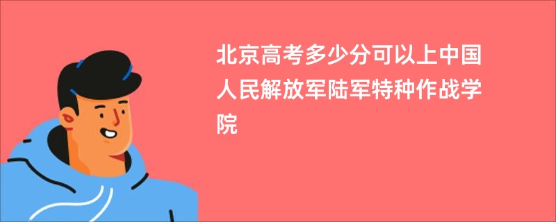 北京高考多少分可以上中国人民解放军陆军特种作战学院