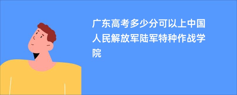 广东高考多少分可以上中国人民解放军陆军特种作战学院