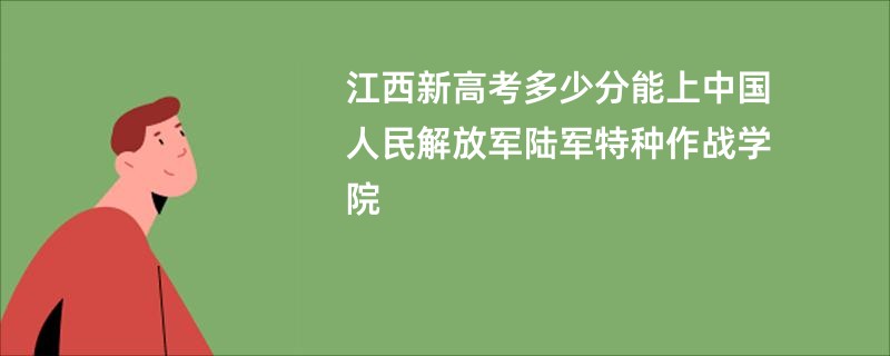 江西新高考多少分能上中国人民解放军陆军特种作战学院