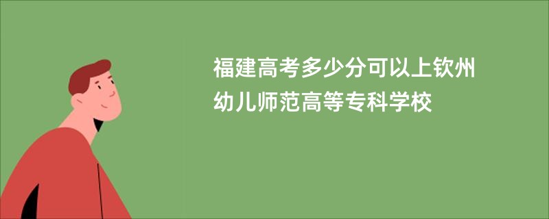 福建高考多少分可以上钦州幼儿师范高等专科学校