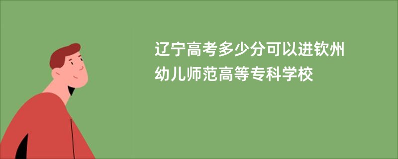 辽宁高考多少分可以进钦州幼儿师范高等专科学校