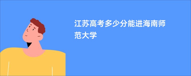 江苏高考多少分能进海南师范大学