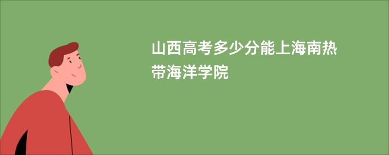 山西高考多少分能上海南热带海洋学院