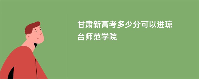 甘肃新高考多少分可以进琼台师范学院