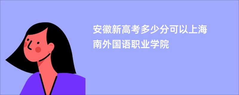 安徽新高考多少分可以上海南外国语职业学院