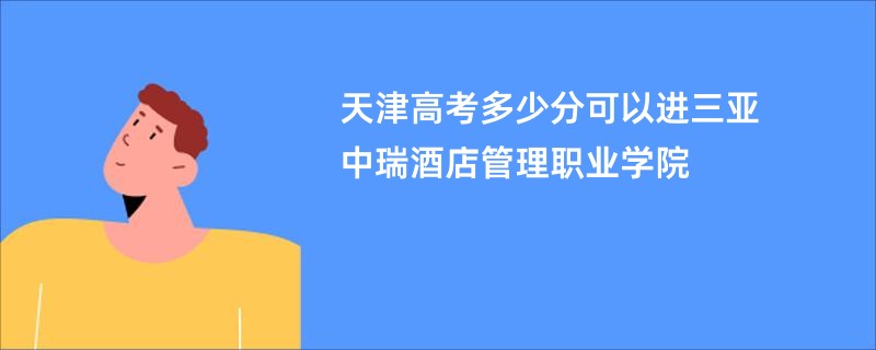 天津高考多少分可以进三亚中瑞酒店管理职业学院