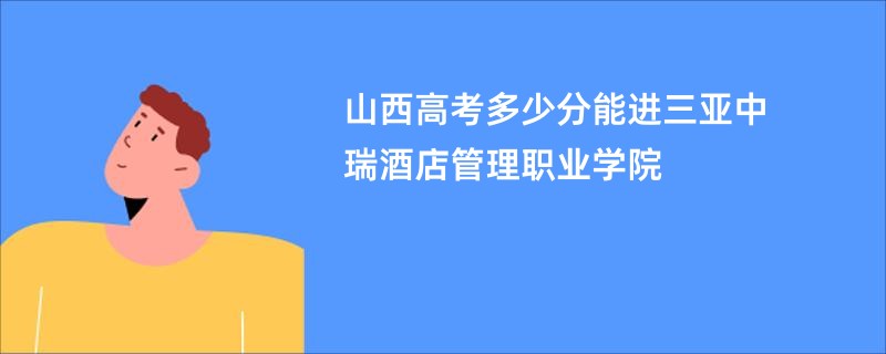 山西高考多少分能进三亚中瑞酒店管理职业学院