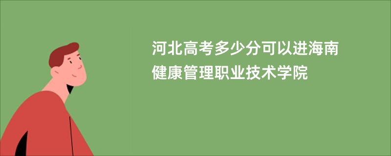 河北高考多少分可以进海南健康管理职业技术学院