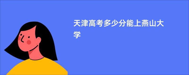 天津高考多少分能上燕山大学