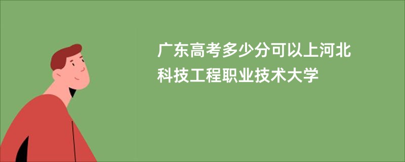 广东高考多少分可以上河北科技工程职业技术大学