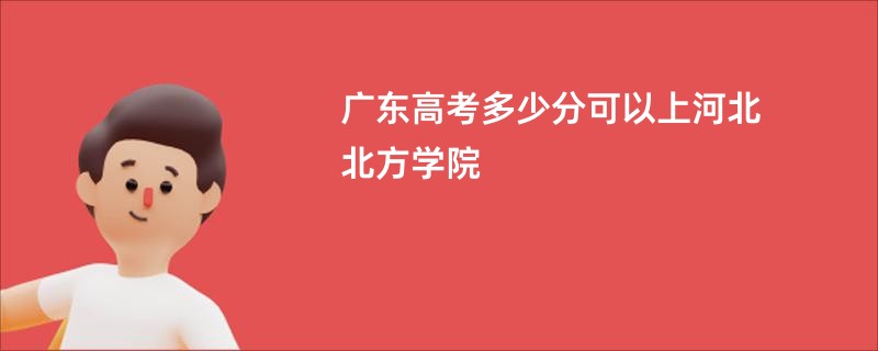 广东高考多少分可以上河北北方学院