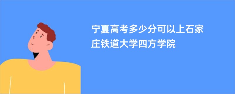 宁夏高考多少分可以上石家庄铁道大学四方学院