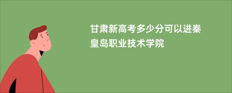 甘肃新高考多少分可以进秦皇岛职业技术学院