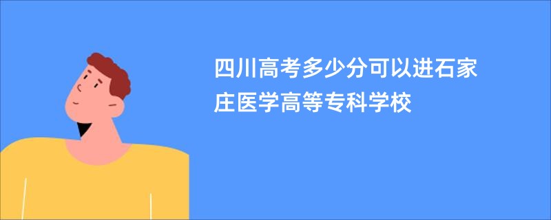 四川高考多少分可以进石家庄医学高等专科学校