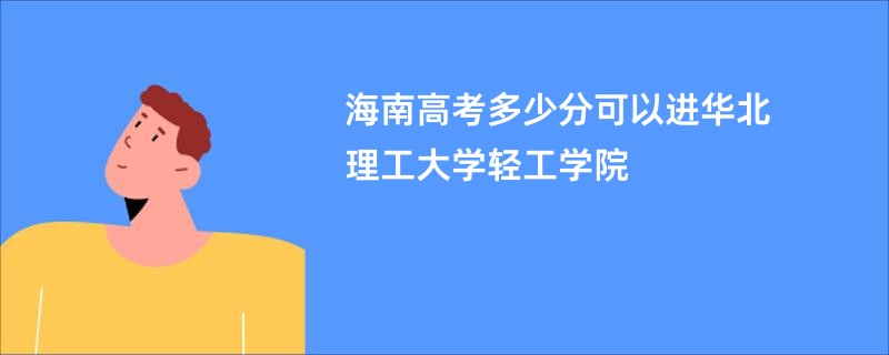 海南高考多少分可以进华北理工大学轻工学院