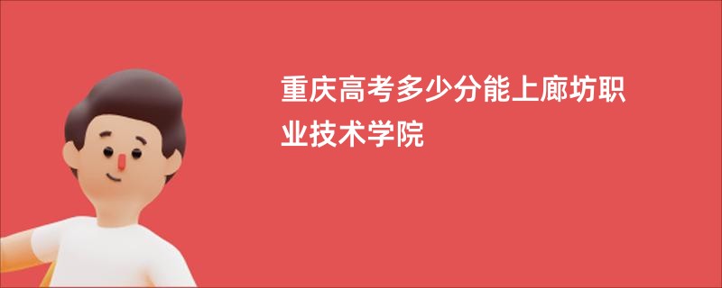 重庆高考多少分能上廊坊职业技术学院