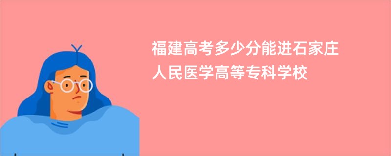 福建高考多少分能进石家庄人民医学高等专科学校