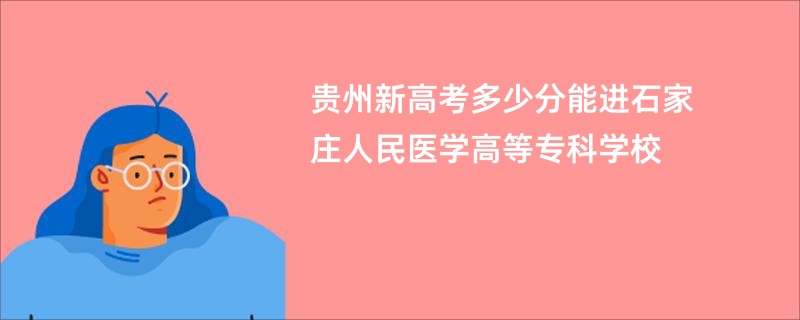 贵州新高考多少分能进石家庄人民医学高等专科学校