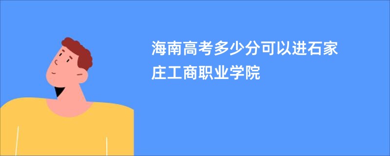 海南高考多少分可以进石家庄工商职业学院