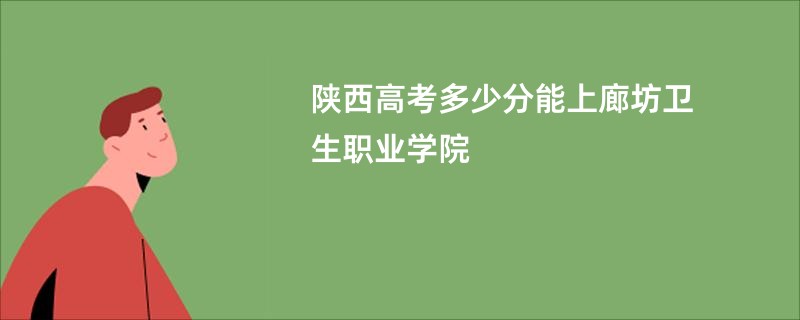 陕西高考多少分能上廊坊卫生职业学院