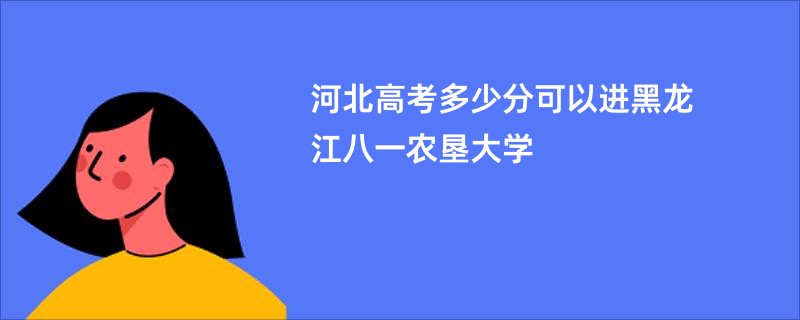 河北高考多少分可以进黑龙江八一农垦大学