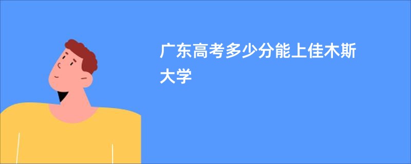 广东高考多少分能上佳木斯大学