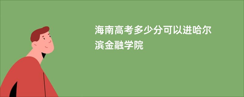 海南高考多少分可以进哈尔滨金融学院