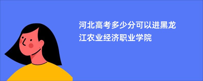 河北高考多少分可以进黑龙江农业经济职业学院