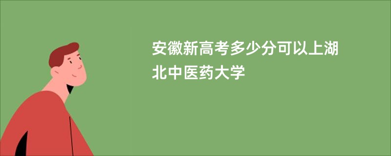 安徽新高考多少分可以上湖北中医药大学