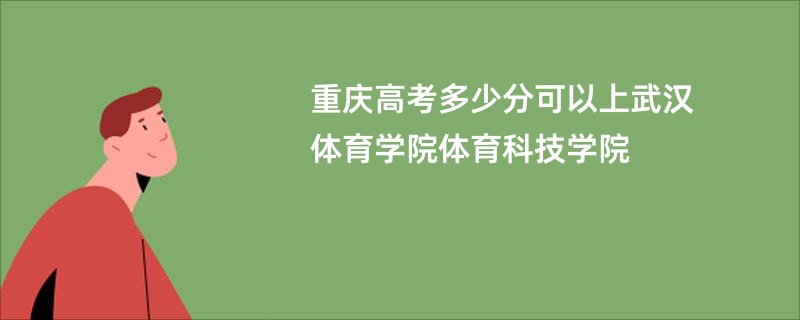 重庆高考多少分可以上武汉体育学院体育科技学院