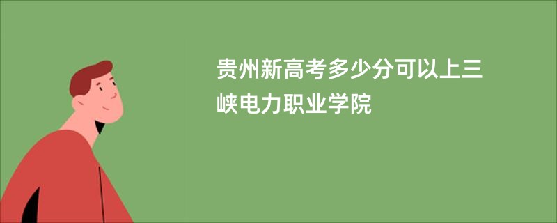 贵州新高考多少分可以上三峡电力职业学院