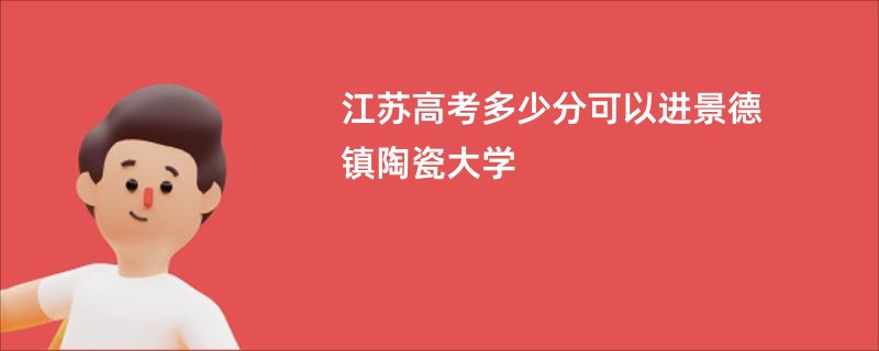 江苏高考多少分可以进景德镇陶瓷大学