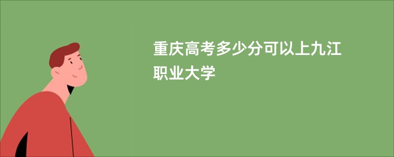 重庆高考多少分可以上九江职业大学