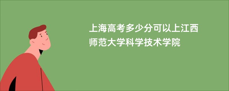 上海高考多少分可以上江西师范大学科学技术学院