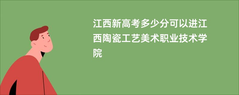 江西新高考多少分可以进江西陶瓷工艺美术职业技术学院