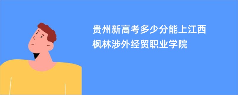 贵州新高考多少分能上江西枫林涉外经贸职业学院