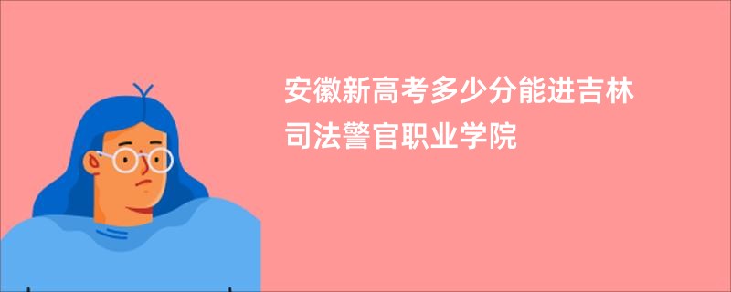 安徽新高考多少分能进吉林司法警官职业学院