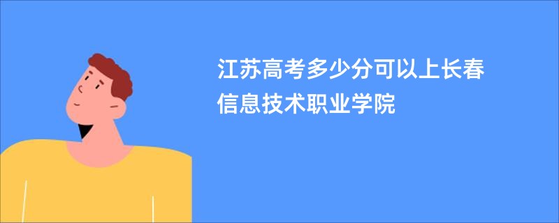 江苏高考多少分可以上长春信息技术职业学院