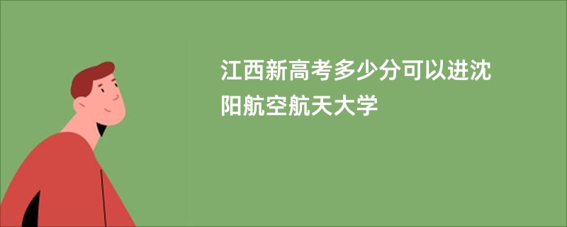 江西新高考多少分可以进沈阳航空航天大学