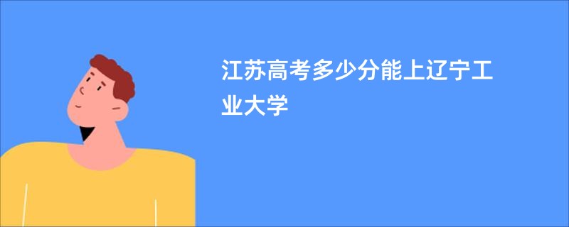 江苏高考多少分能上辽宁工业大学