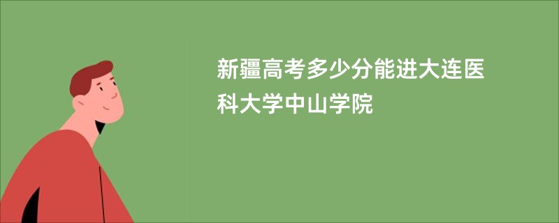 新疆高考多少分能进大连医科大学中山学院