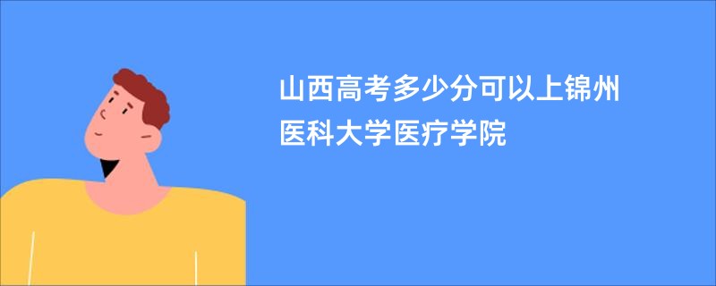 山西高考多少分可以上锦州医科大学医疗学院