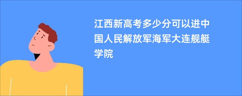 江西新高考多少分可以进中国人民解放军海军大连舰艇学院