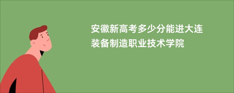 安徽新高考多少分能进大连装备制造职业技术学院