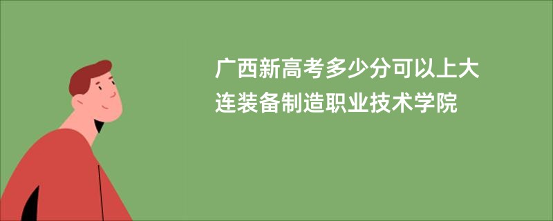 广西新高考多少分可以上大连装备制造职业技术学院